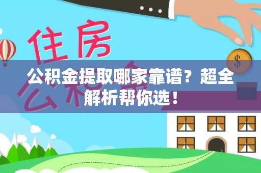 资中公积金提取哪家靠谱？超全解析帮你选！