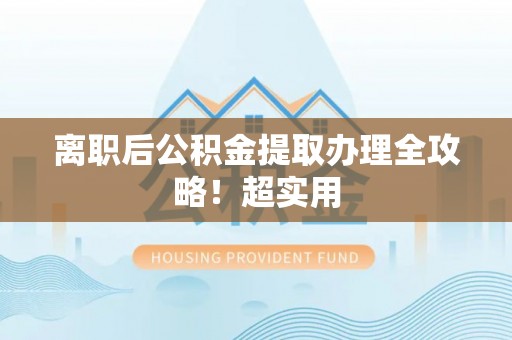 资中离职后公积金提取办理全攻略！超实用