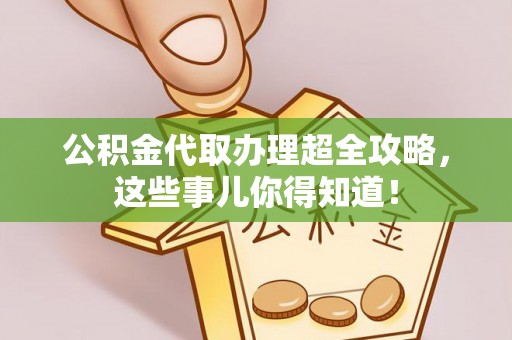 资中公积金代取办理超全攻略，这些事儿你得知道！