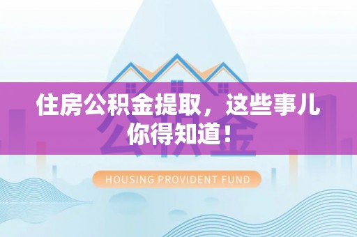 资中住房公积金提取，这些事儿你得知道！