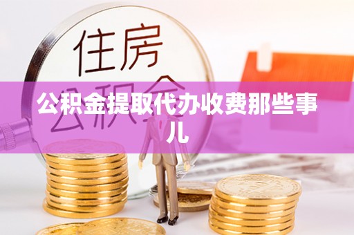 资中公积金提取代办收费那些事儿