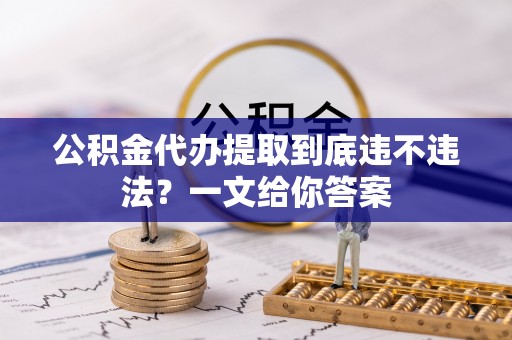 资中公积金代办提取到底违不违法？一文给你答案