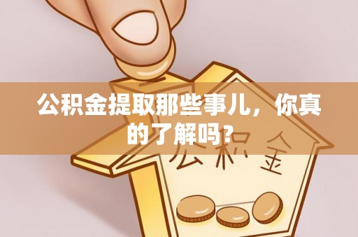 资中公积金提取那些事儿，你真的了解吗？