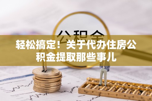 资中轻松搞定！关于代办住房公积金提取那些事儿