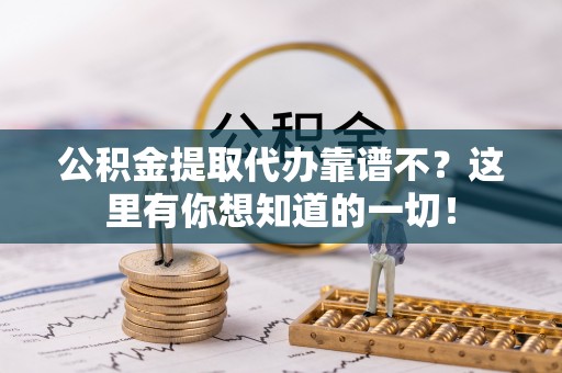 资中公积金提取代办靠谱不？这里有你想知道的一切！