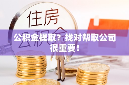 资中公积金提取？找对帮取公司很重要！