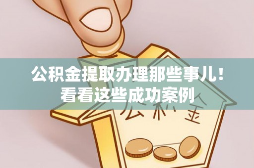 资中公积金提取办理那些事儿！看看这些成功案例