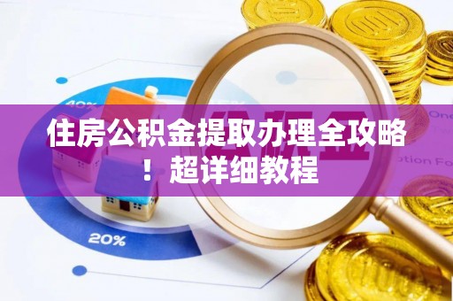 资中住房公积金提取办理全攻略！超详细教程