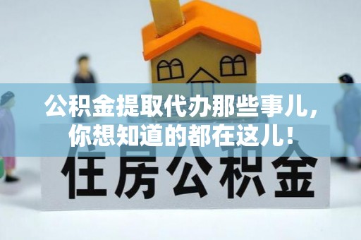 资中公积金提取代办那些事儿，你想知道的都在这儿！