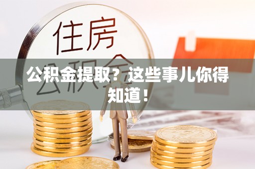 资中公积金提取？这些事儿你得知道！