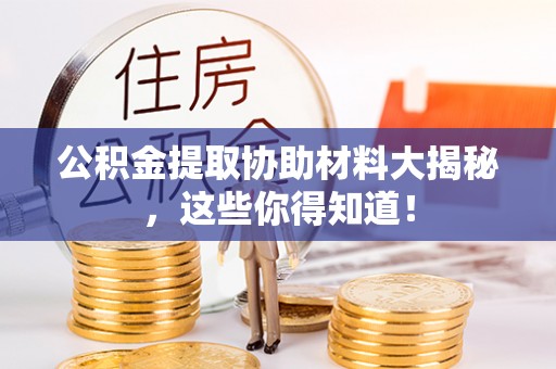 资中公积金提取协助材料大揭秘，这些你得知道！