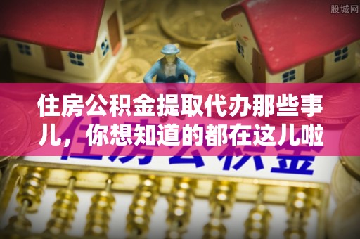 资中住房公积金提取代办那些事儿，你想知道的都在这儿啦！😎