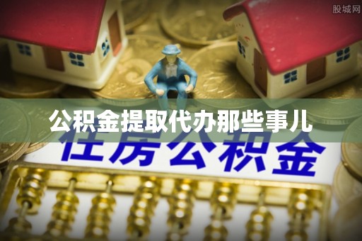 资中公积金提取代办那些事儿