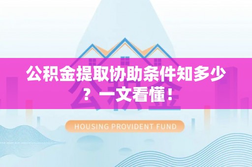 资中公积金提取协助条件知多少？一文看懂！