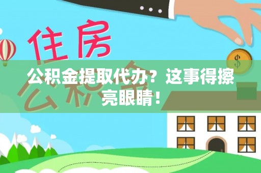资中公积金提取代办？这事得擦亮眼睛！