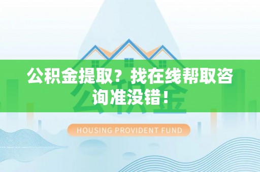 资中公积金提取？找在线帮取咨询准没错！