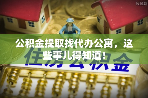 资中公积金提取找代办公寓，这些事儿得知道！