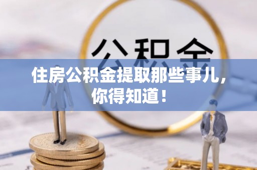 资中住房公积金提取那些事儿，你得知道！