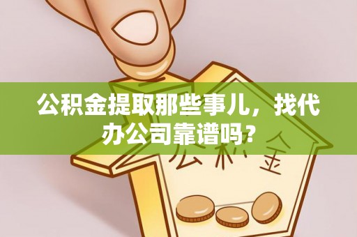 资中公积金提取那些事儿，找代办公司靠谱吗？