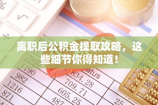 资中离职后公积金提取攻略，这些细节你得知道！