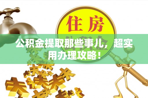 资中公积金提取那些事儿，超实用办理攻略！