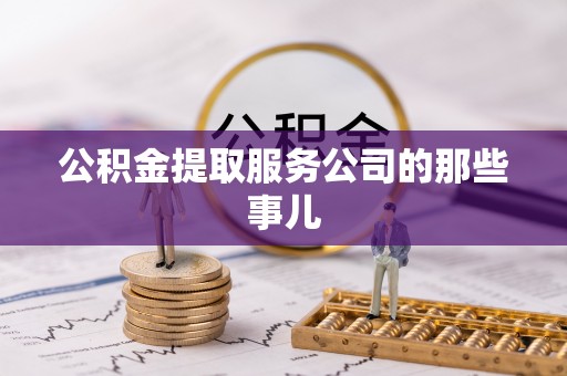 资中公积金提取服务公司的那些事儿