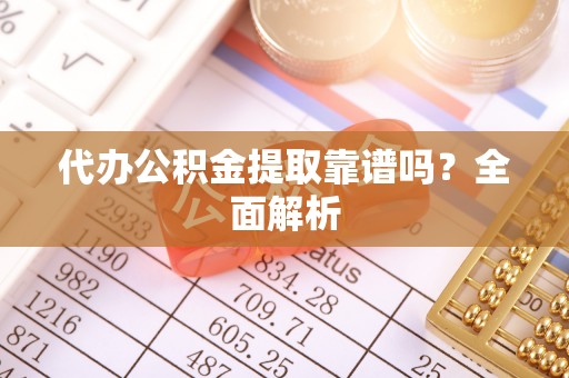 资中代办公积金提取靠谱吗？全面解析