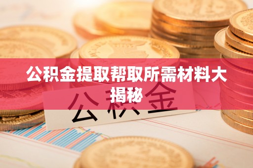 资中公积金提取帮取所需材料大揭秘