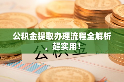 资中公积金提取办理流程全解析，超实用！