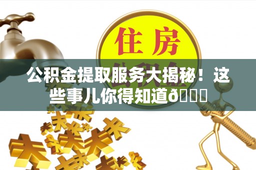 资中公积金提取服务大揭秘！这些事儿你得知道😎