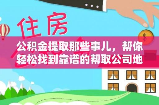 资中公积金提取那些事儿，帮你轻松找到靠谱的帮取公司地址！
