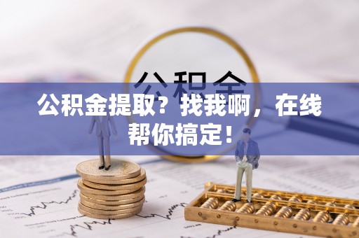 资中公积金提取？找我啊，在线帮你搞定！