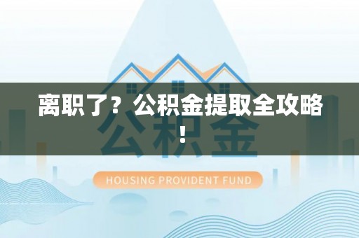 资中离职了？公积金提取全攻略！