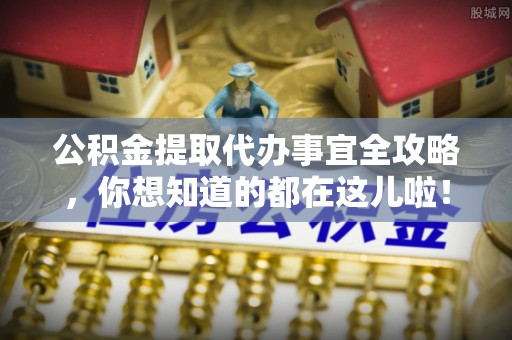 资中公积金提取代办事宜全攻略，你想知道的都在这儿啦！