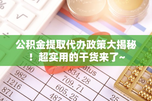 资中公积金提取代办政策大揭秘！超实用的干货来了~