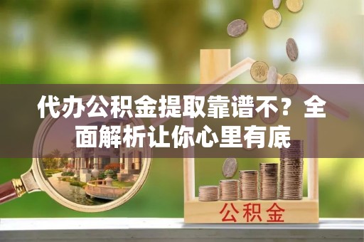 资中代办公积金提取靠谱不？全面解析让你心里有底