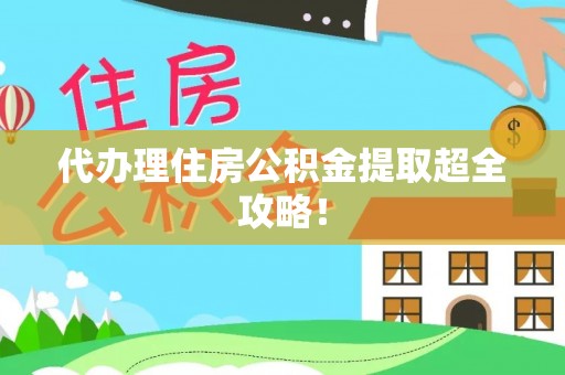 资中代办理住房公积金提取超全攻略！