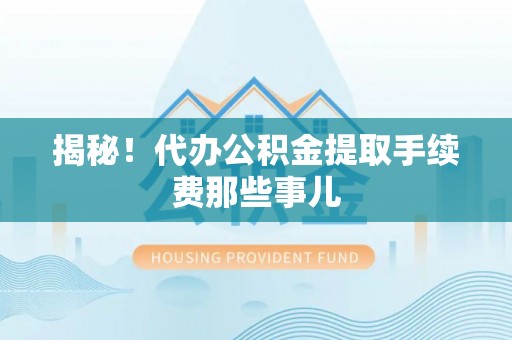 资中揭秘！代办公积金提取手续费那些事儿