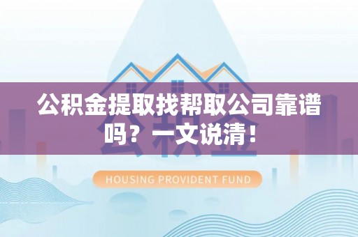 资中公积金提取找帮取公司靠谱吗？一文说清！