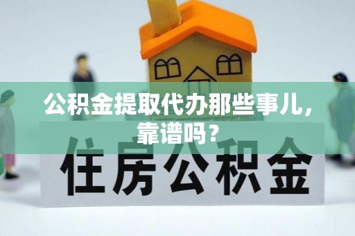 资中公积金提取代办那些事儿，靠谱吗？