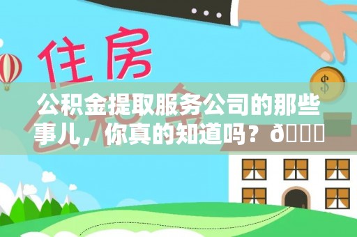 资中公积金提取服务公司的那些事儿，你真的知道吗？😎