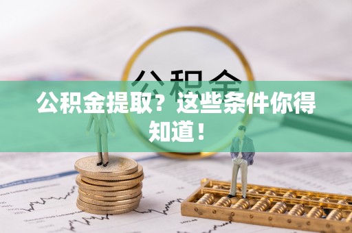 资中公积金提取？这些条件你得知道！