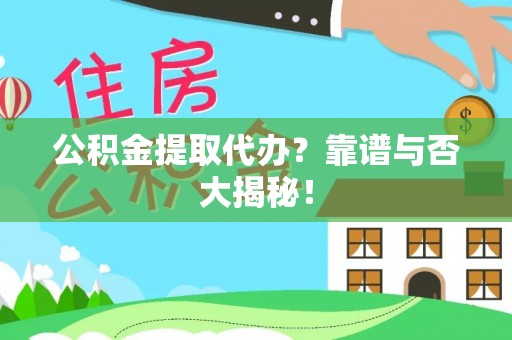 资中公积金提取代办？靠谱与否大揭秘！