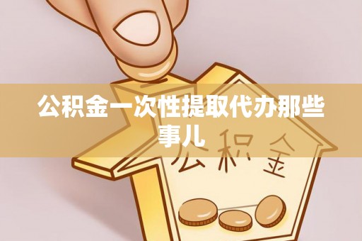 资中公积金一次性提取代办那些事儿