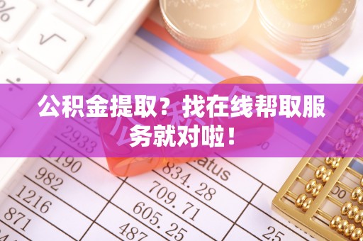 资中公积金提取？找在线帮取服务就对啦！