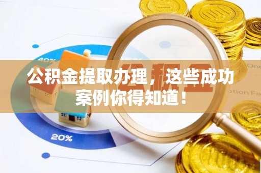 资中公积金提取办理，这些成功案例你得知道！