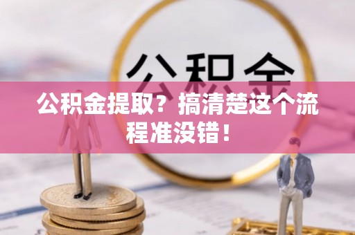 资中公积金提取？搞清楚这个流程准没错！