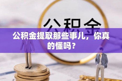 资中公积金提取那些事儿，你真的懂吗？