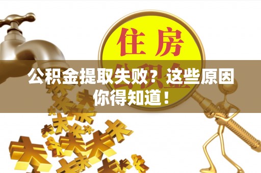 资中公积金提取失败？这些原因你得知道！