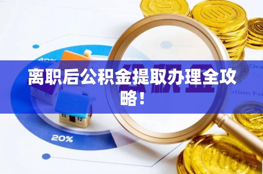 资中离职后公积金提取办理全攻略！